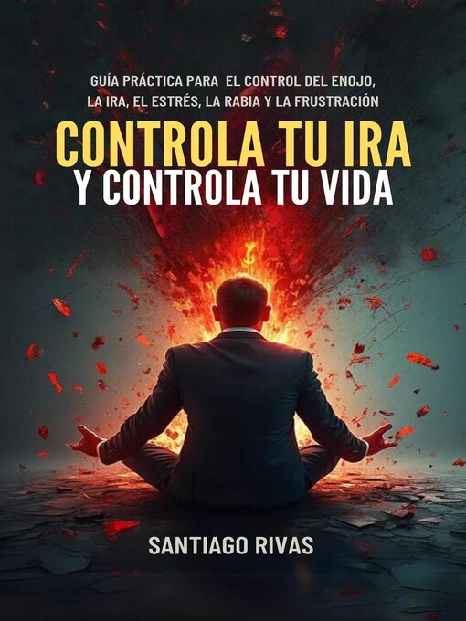 Title details for Controla Tu Ira Y Controla Tu Vida--Guía Práctica Para  El Control Del Enojo, La Ira, El Estrés, La Rabia Y La Frustración by Santiago Rivas - Available
